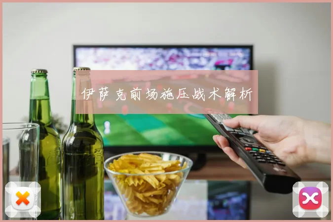 伊萨克前场施压战术解析