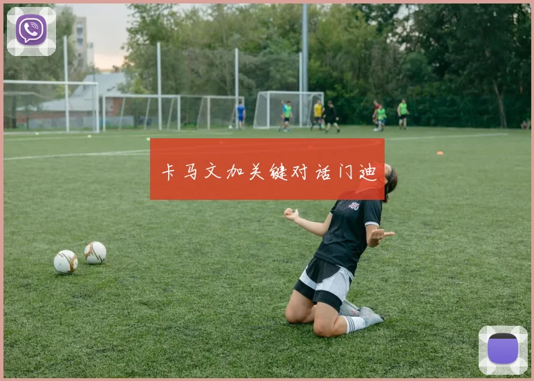 卡马文加关键对话门迪