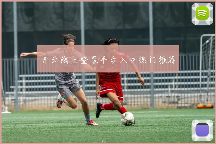开云线上登录平台入口热门推荐