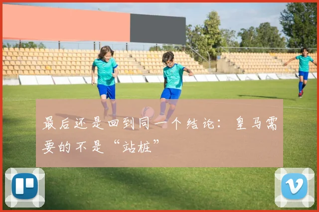 最后还是回到同一个结论：皇马需要的不是“站桩”
