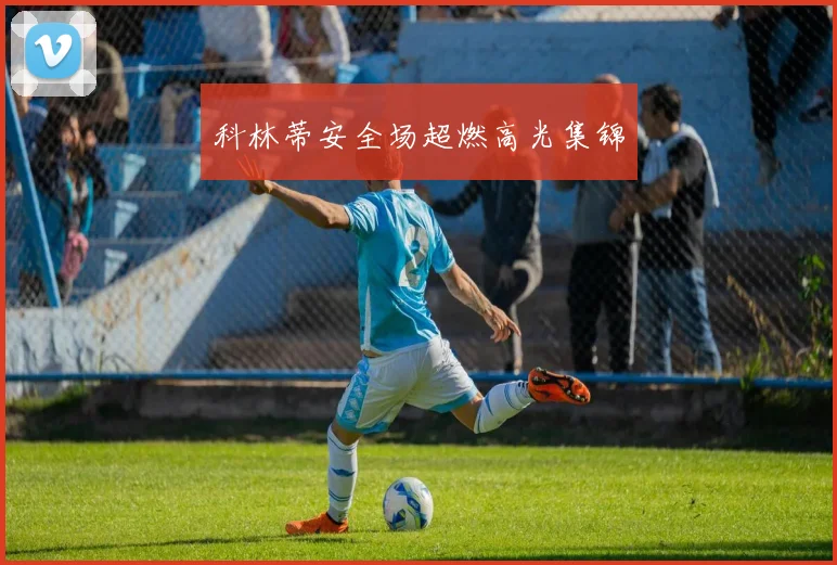 科林蒂安全场超燃高光集锦