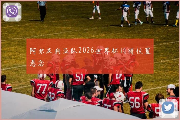 阿尔及利亚队2026世界杯门将位置悬念