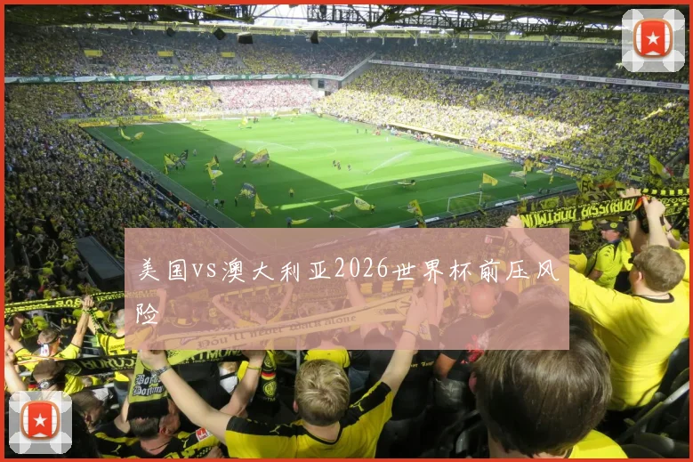 美国vs澳大利亚2026世界杯前压风险