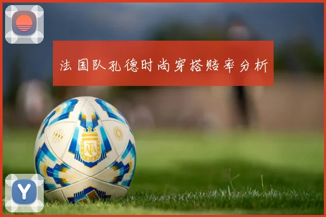 法国队孔德时尚穿搭赔率分析