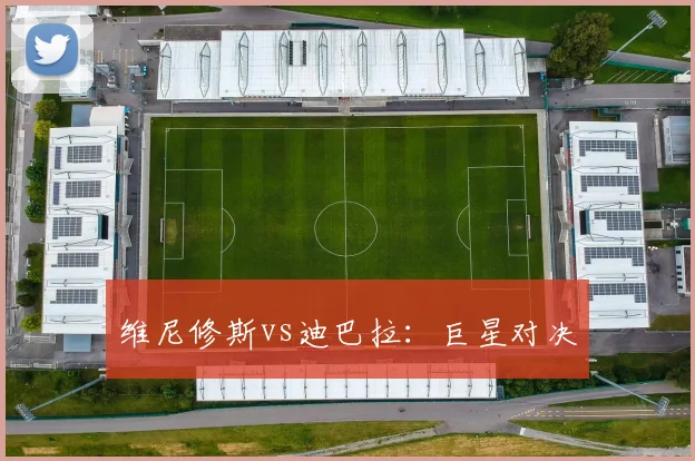 维尼修斯vs迪巴拉:巨星对决