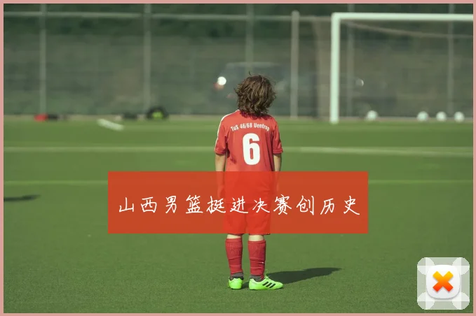 山西男篮挺进决赛创历史
