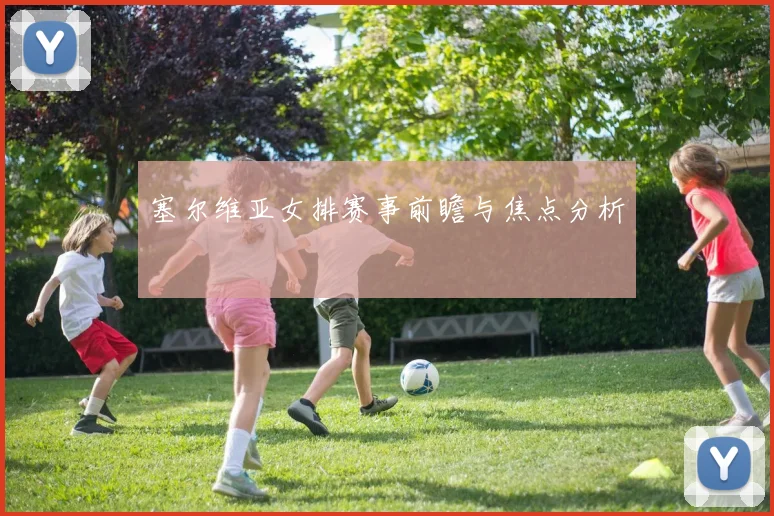塞尔维亚女排赛事前瞻与焦点分析