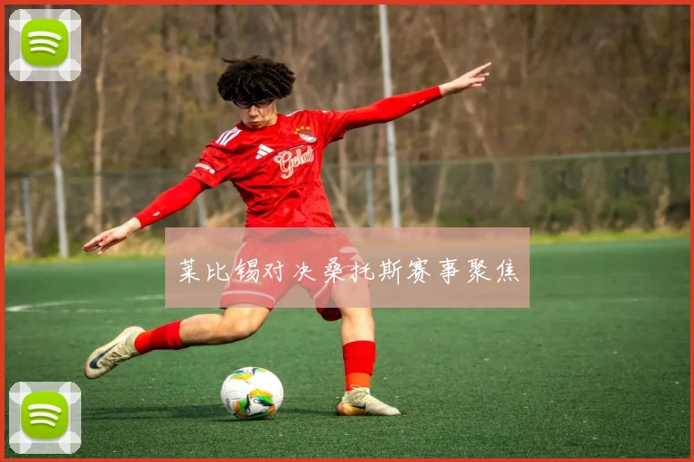 莱比锡对决桑托斯赛事聚焦