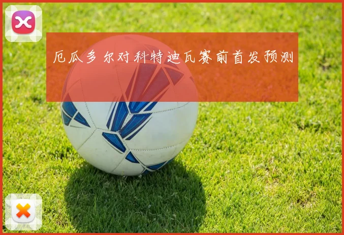 厄瓜多尔对科特迪瓦赛前首发预测