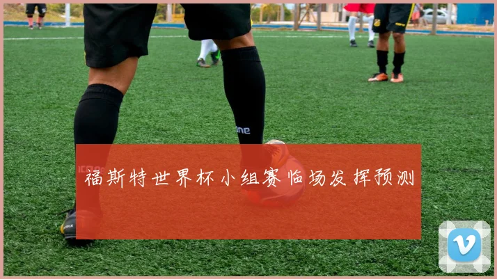 福斯特世界杯小组赛临场发挥预测