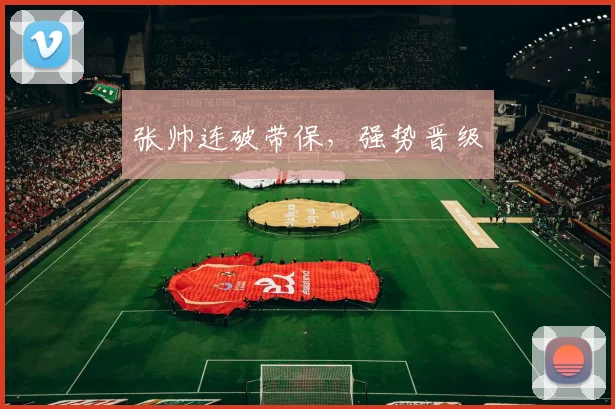 张帅连破带保，强势晋级