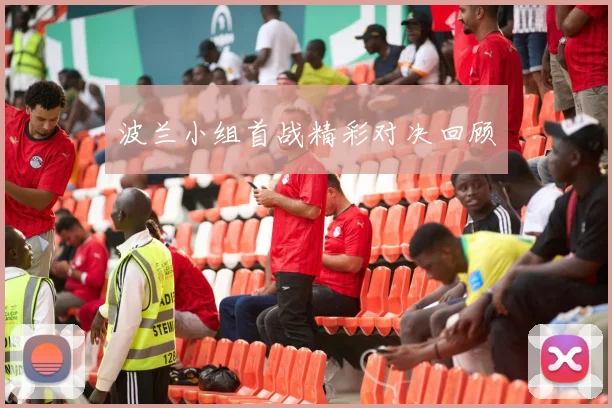 波兰小组首战精彩对决回顾