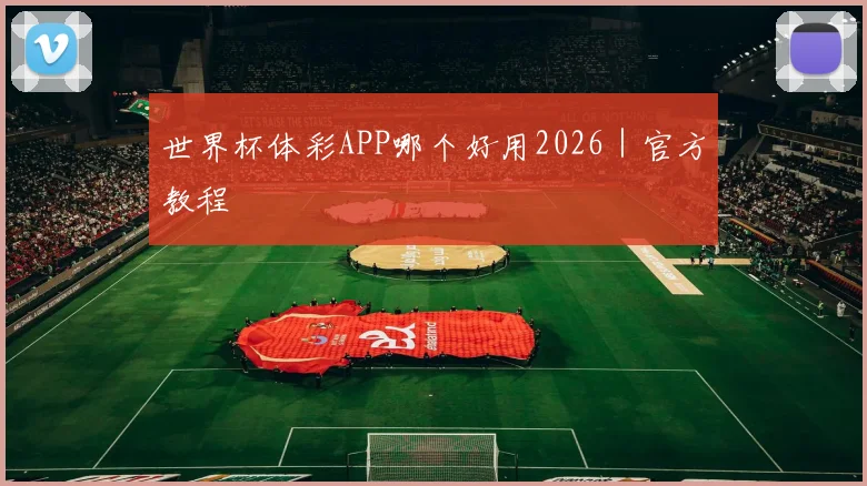 世界杯体彩APP哪个好用2026｜官方教程