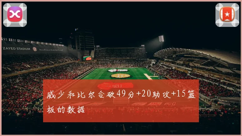 威少和比尔合砍49分+20助攻+15篮板的数据