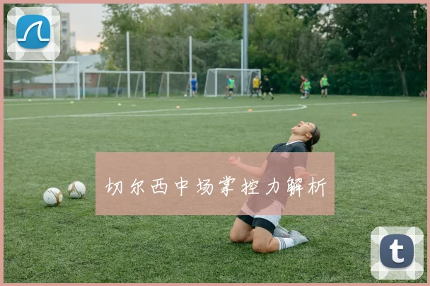 切尔西中场掌控力解析