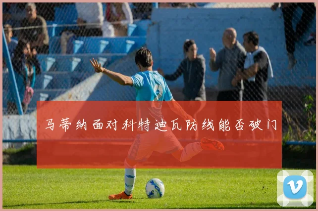 马蒂纳面对科特迪瓦防线能否破门