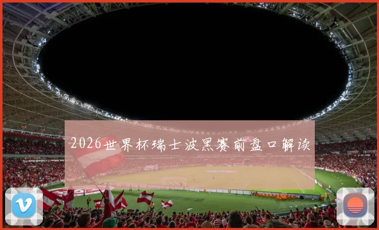 2026世界杯瑞士波黑赛前盘口解读