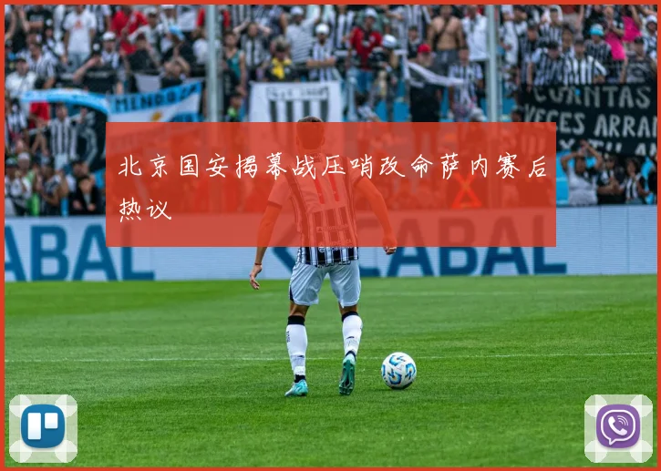 北京国安揭幕战压哨改命萨内赛后热议