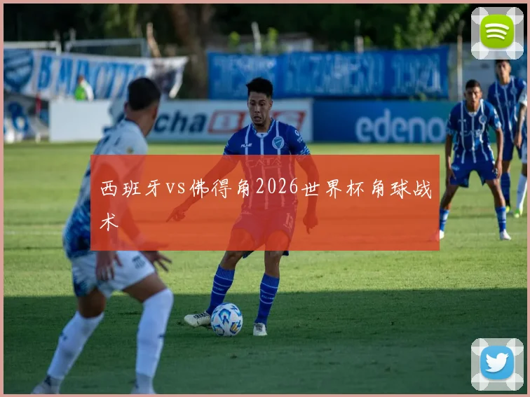 西班牙vs佛得角2026世界杯角球战术