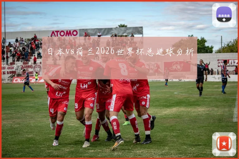 日本vs荷兰2026世界杯总进球分析