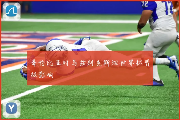 哥伦比亚对乌兹别克斯坦世界杯晋级影响