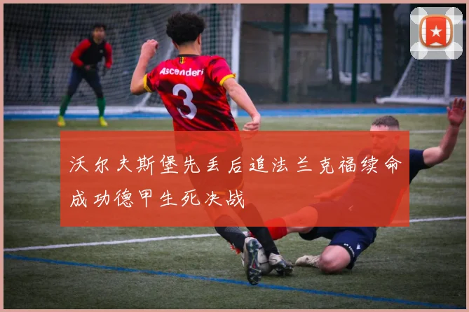 沃尔夫斯堡先丢后追法兰克福续命成功德甲生死决战