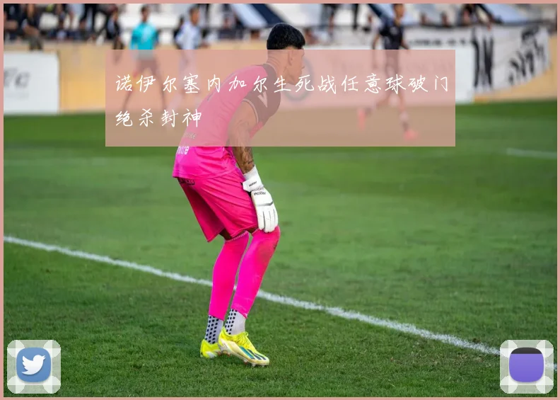 诺伊尔塞内加尔生死战任意球破门绝杀封神