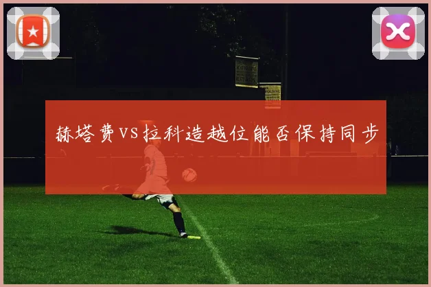 赫塔费vs拉科造越位能否保持同步
