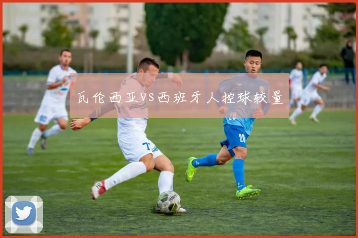 瓦伦西亚vs西班牙人控球较量