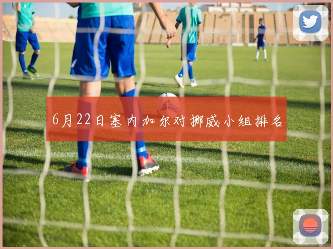 6月22日塞内加尔对挪威小组排名