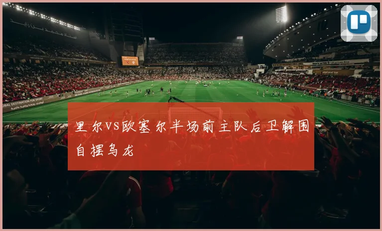 里尔vs欧塞尔半场前主队后卫解围自摆乌龙