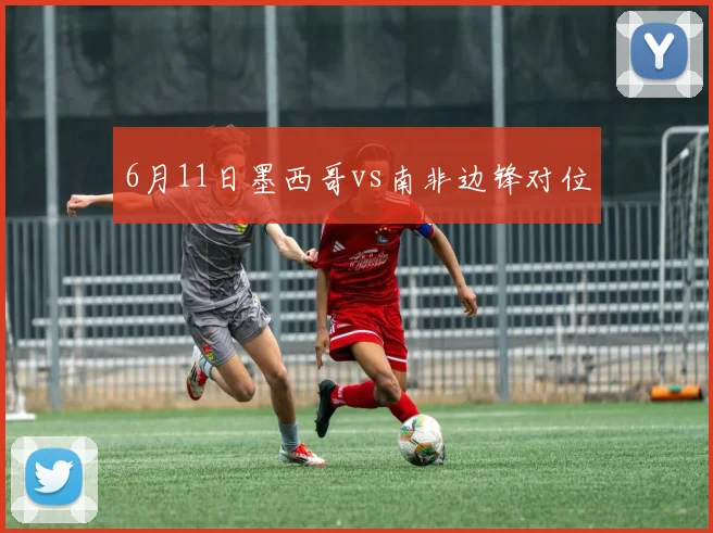 6月11日墨西哥vs南非边锋对位
