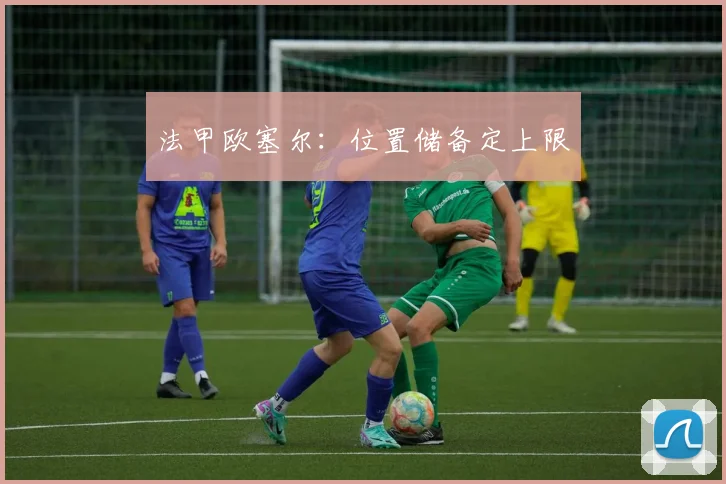 法甲欧塞尔：位置储备定上限