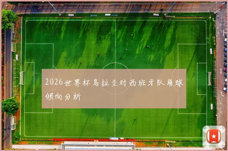 2026世界杯乌拉圭对西班牙队角球倾向分析
