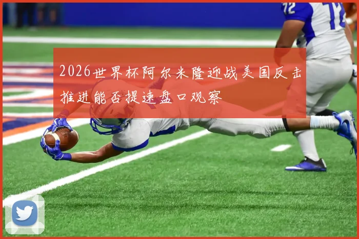 2026世界杯阿尔米隆迎战美国反击推进能否提速盘口观察