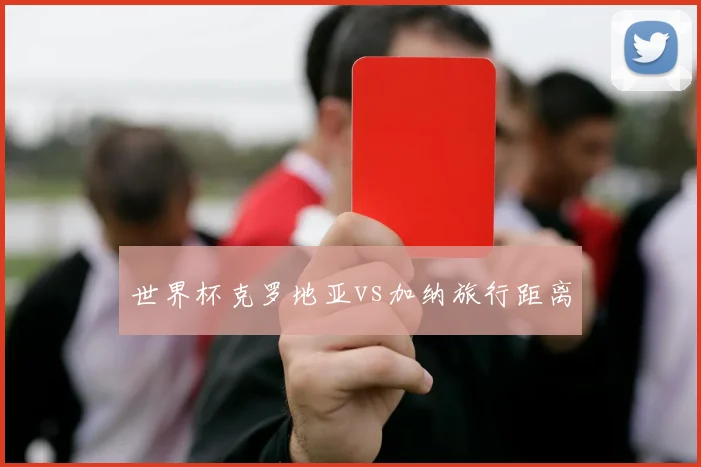 世界杯克罗地亚vs加纳旅行距离