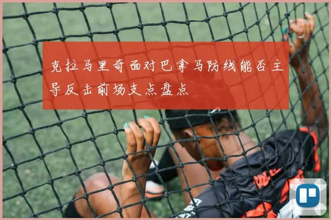 克拉马里奇面对巴拿马防线能否主导反击前场支点盘点