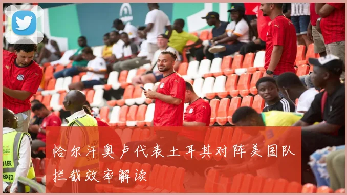 恰尔汗奥卢代表土耳其对阵美国队拦截效率解读