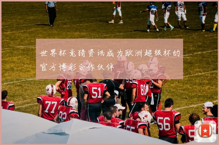 世界杯竞猜资讯成为欧洲超级杯的官方博彩合作伙伴