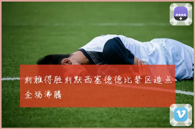 利雅得胜利默西塞德德比禁区造点全场沸腾