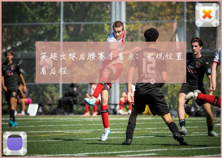 英超出球后腰赛季看点:犯规位置看后程