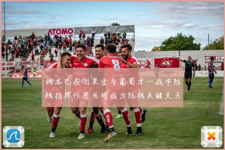 姆本巴在刚果金与葡萄牙一战中防线指挥作用或将成为防线关键支点