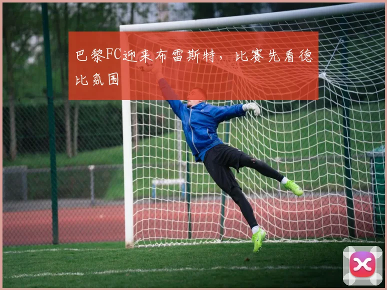 巴黎FC迎来布雷斯特，比赛先看德比氛围