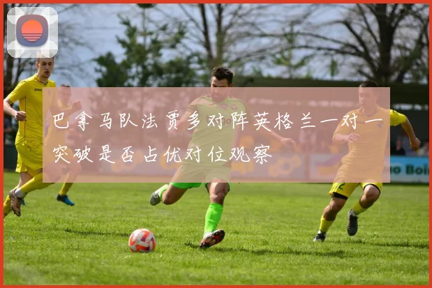巴拿马队法贾多对阵英格兰一对一突破是否占优对位观察
