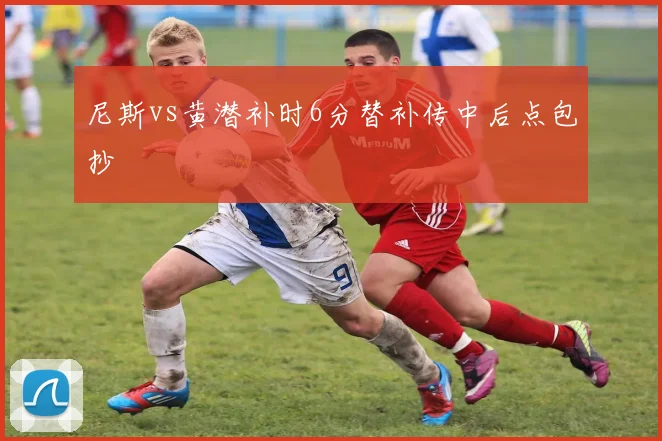 尼斯vs黄潜补时6分替补传中后点包抄