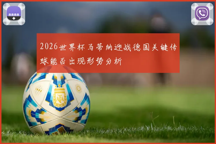 2026世界杯马蒂纳迎战德国关键传球能否出现形势分析