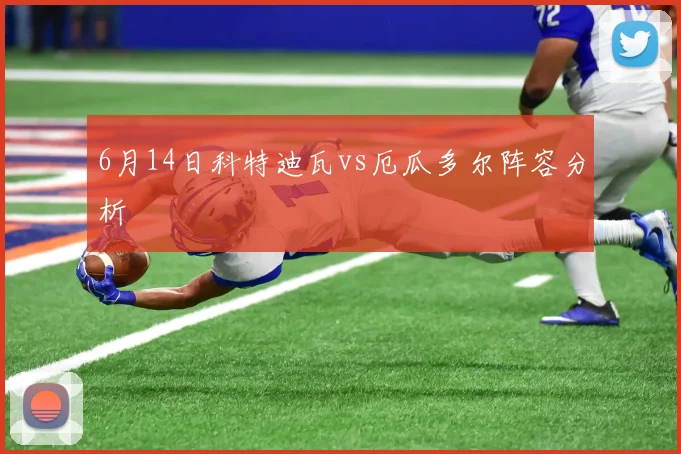 6月14日科特迪瓦vs厄瓜多尔阵容分析