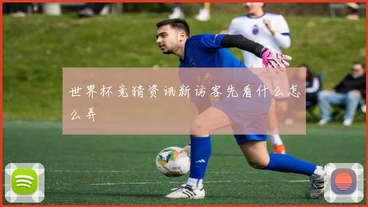世界杯竞猜资讯新访客先看什么怎么弄