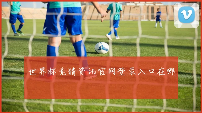 世界杯竞猜资讯官网登录入口在哪