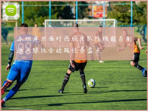 本坦库尔面对西班牙队防线能否制造点球机会边路任务盘点